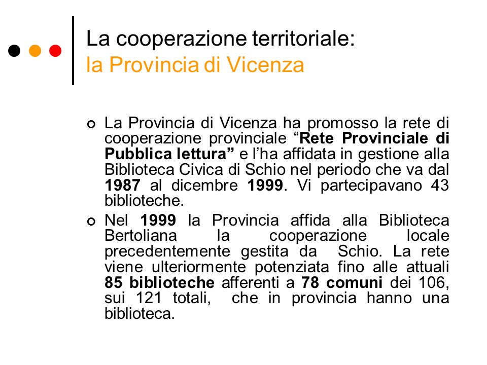 La cooperazione territoriale: la Provincia di Vicenza La Provincia di Vicenza ha promosso la rete di cooperazione provinciale Rete Provinciale di Pubblica lettura e lha affidata in gestione alla Biblioteca Civica di Schio nel periodo che va dal 1987 al dicembre 1999.