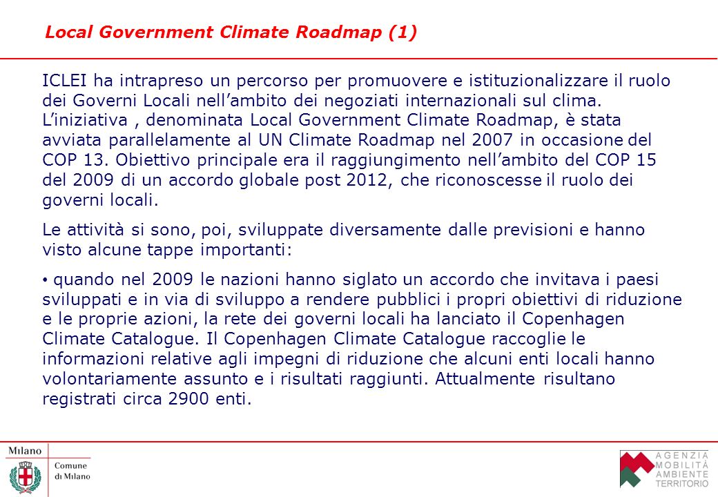 Local Government Climate Roadmap (1) ICLEI ha intrapreso un percorso per promuovere e istituzionalizzare il ruolo dei Governi Locali nellambito dei negoziati internazionali sul clima.