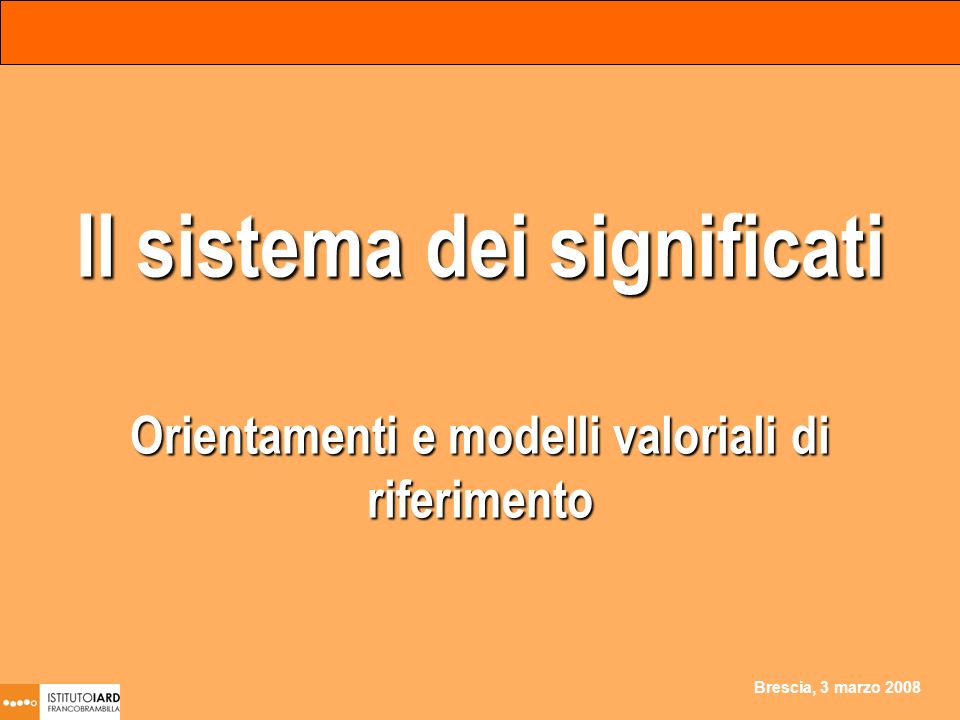 Brescia, 3 marzo 2008 Il sistema dei significati Orientamenti e modelli valoriali di riferimento