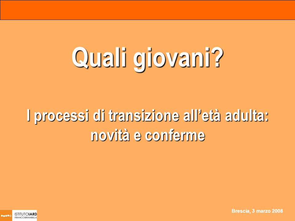 Brescia, 3 marzo 2008 Quali giovani I processi di transizione alletà adulta: novità e conferme