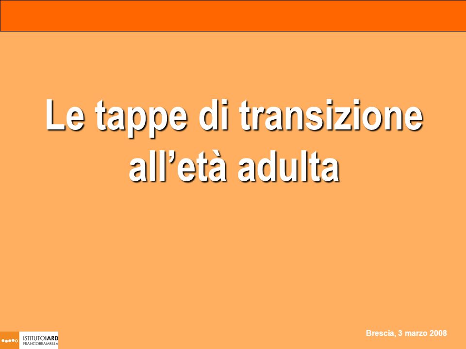 Brescia, 3 marzo 2008 Le tappe di transizione alletà adulta