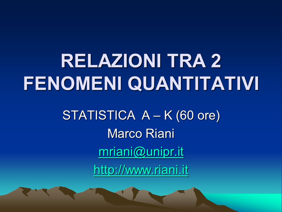 RELAZIONI TRA 2 FENOMENI QUANTITATIVI STATISTICA A – K (60 ore) Marco Riani