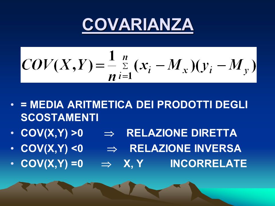 COVARIANZA = MEDIA ARITMETICA DEI PRODOTTI DEGLI SCOSTAMENTI COV(X,Y) >0 RELAZIONE DIRETTA COV(X,Y) <0 RELAZIONE INVERSA COV(X,Y) =0 X, Y INCORRELATE