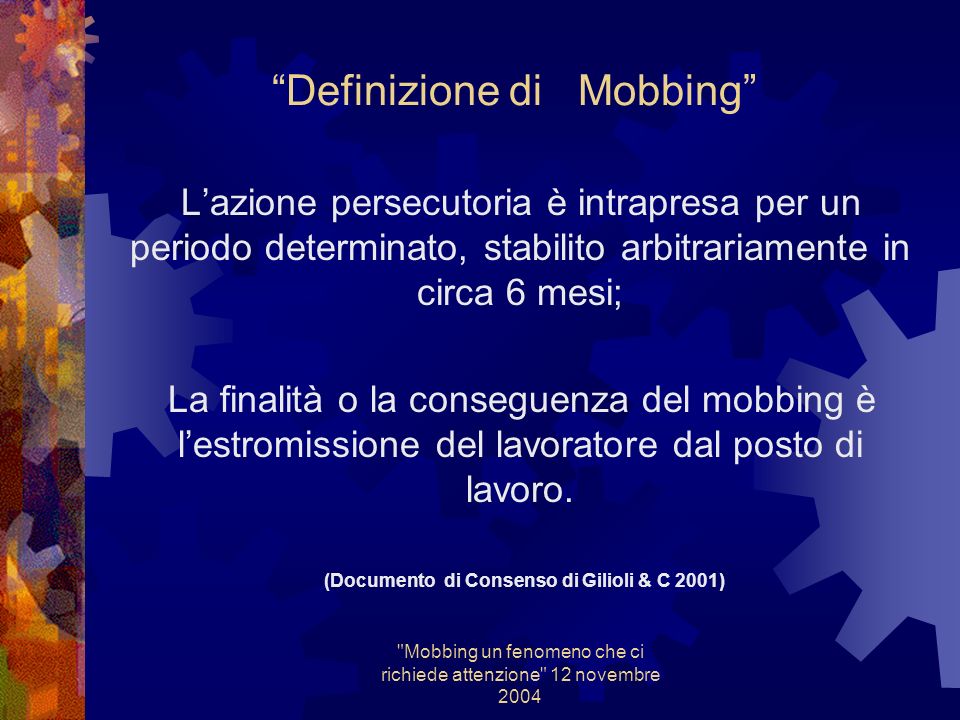 Mobbing un fenomeno che ci richiede attenzione 12 novembre 2004 Definizione di Mobbing Forma di molestia o violenza psicologica esercitata quasi sempre con intenzionalità lesiva, ripetuta in modo iterativo, con modalità polimorfe