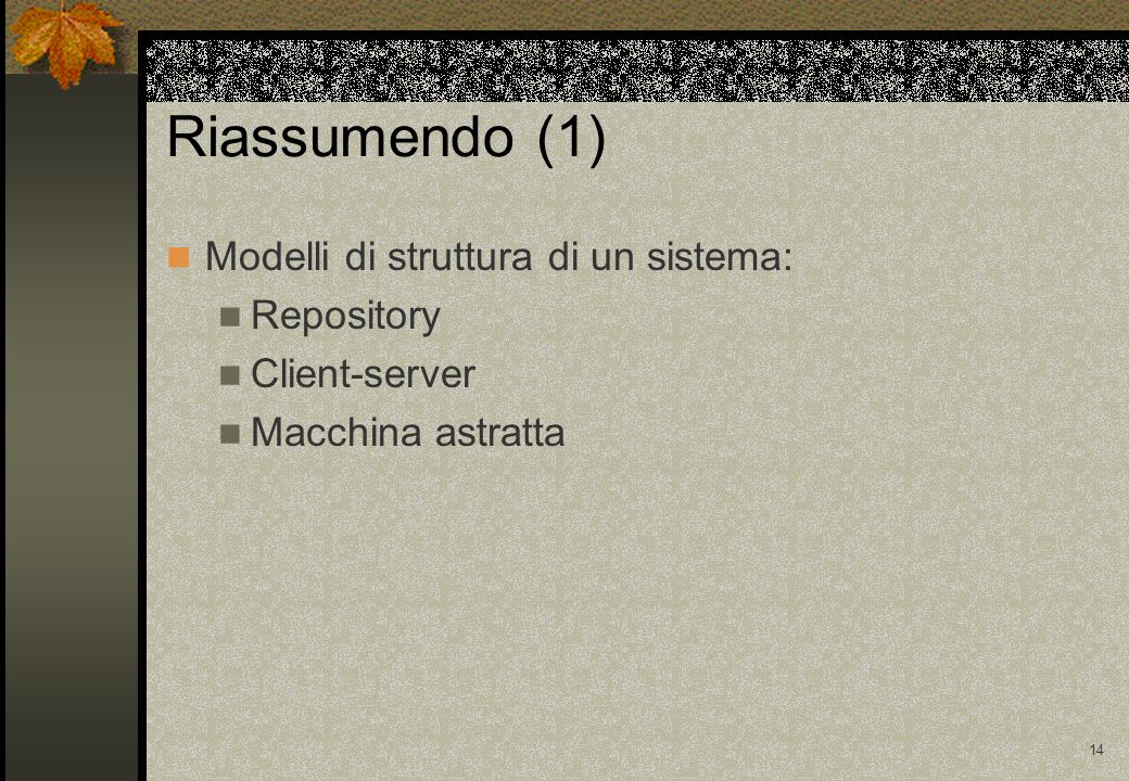 14 Riassumendo (1) Modelli di struttura di un sistema: Repository Client-server Macchina astratta