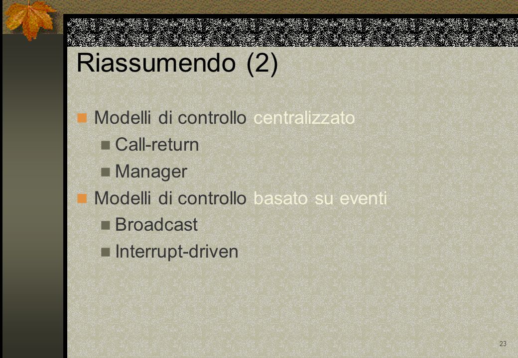 23 Riassumendo (2) Modelli di controllo centralizzato Call-return Manager Modelli di controllo basato su eventi Broadcast Interrupt-driven