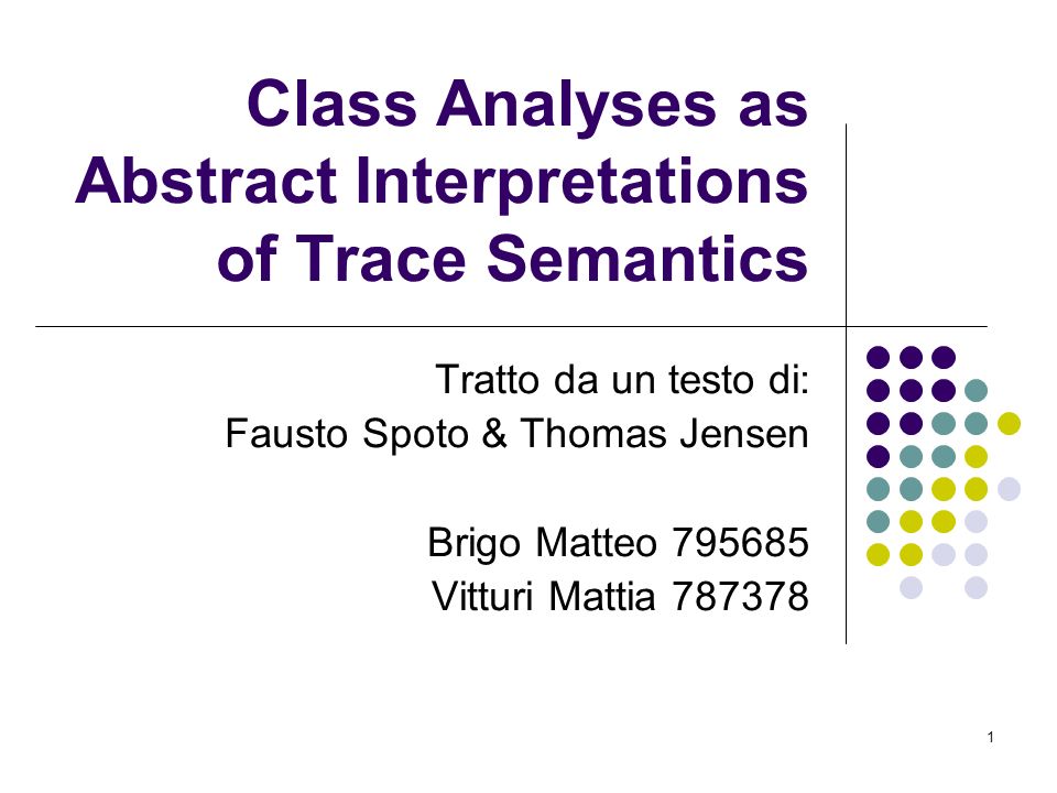 1 Class Analyses as Abstract Interpretations of Trace Semantics Tratto da un testo di: Fausto Spoto & Thomas Jensen Brigo Matteo Vitturi Mattia