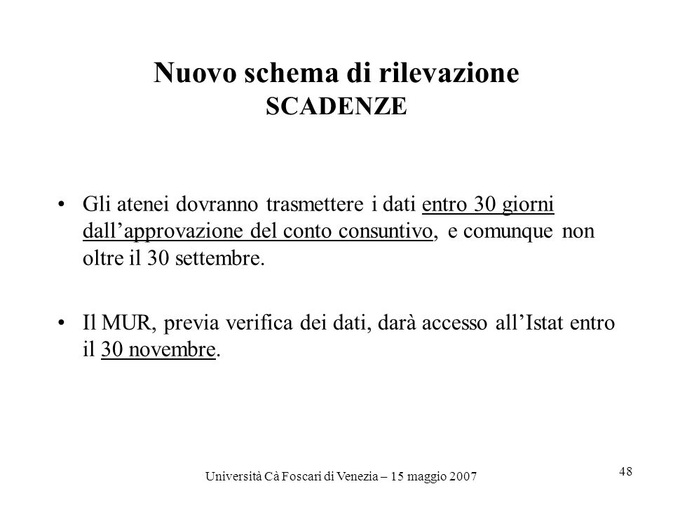 Università Cà Foscari di Venezia – 15 maggio Nuovo schema di rilevazione SCADENZE Gli atenei dovranno trasmettere i dati entro 30 giorni dallapprovazione del conto consuntivo, e comunque non oltre il 30 settembre.