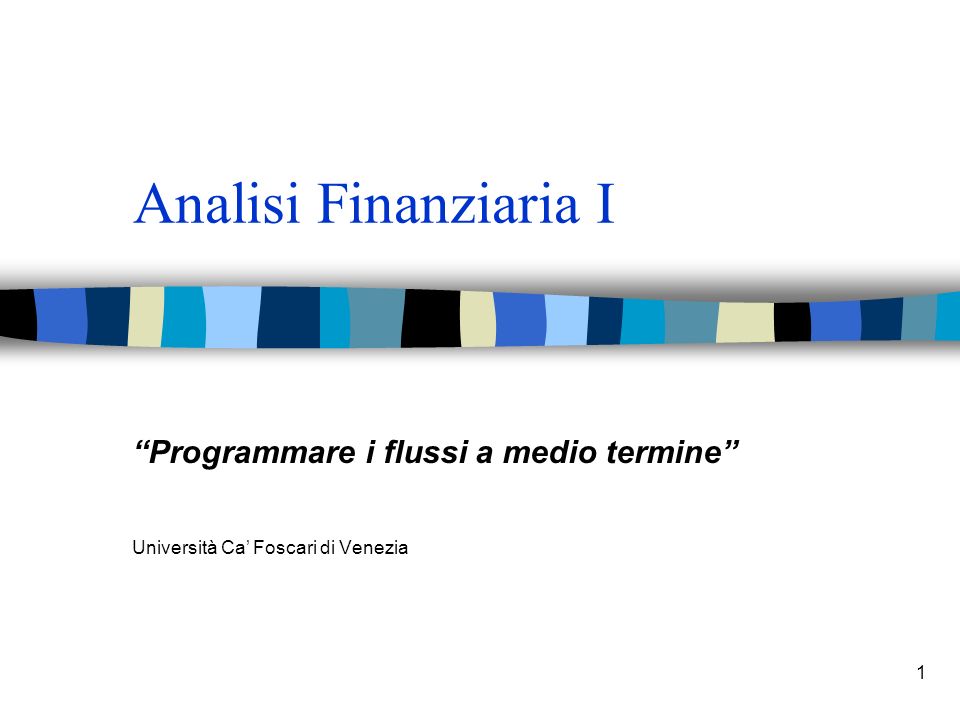 1 Analisi Finanziaria I Programmare i flussi a medio termine Università Ca Foscari di Venezia