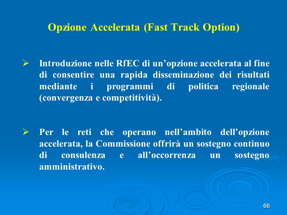 66 Opzione Accelerata (Fast Track Option) Introduzione nelle RfEC di unopzione accelerata al fine di consentire una rapida disseminazione dei risultati mediante i programmi di politica regionale (convergenza e competitività).