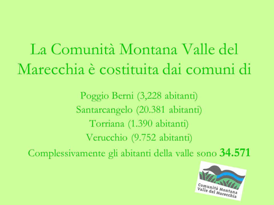 La Comunità Montana Valle del Marecchia è costituita dai comuni di Poggio Berni (3,228 abitanti) Santarcangelo ( abitanti) Torriana (1.390 abitanti) Verucchio (9.752 abitanti) Complessivamente gli abitanti della valle sono