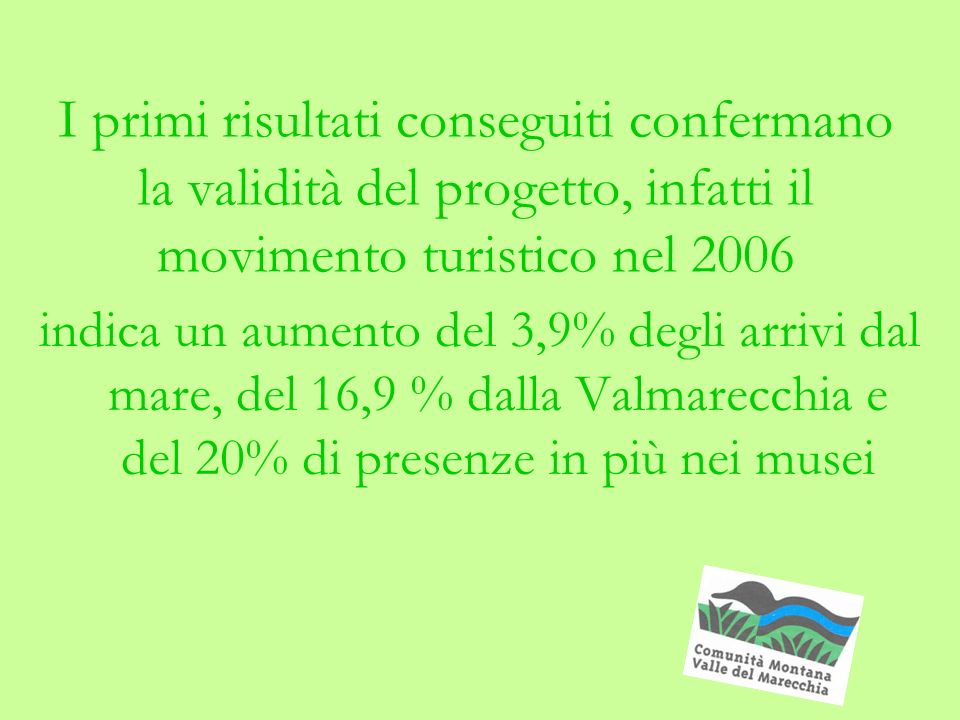 I primi risultati conseguiti confermano la validità del progetto, infatti il movimento turistico nel 2006 indica un aumento del 3,9% degli arrivi dal mare, del 16,9 % dalla Valmarecchia e del 20% di presenze in più nei musei