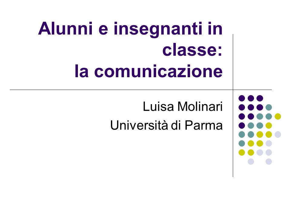 Alunni e insegnanti in classe: la comunicazione Luisa Molinari Università di Parma
