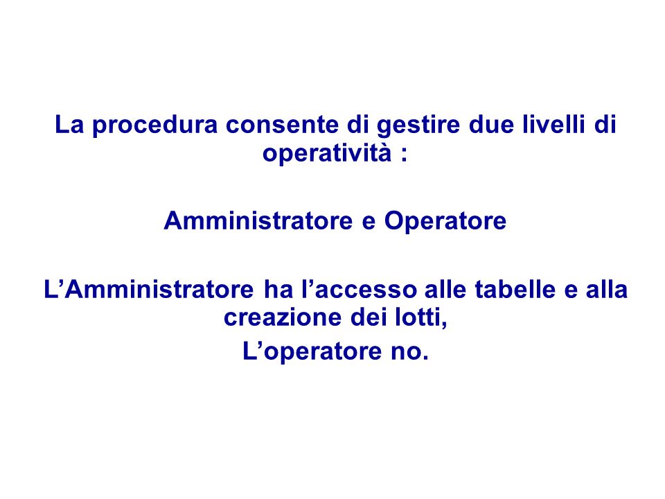La procedura consente di gestire due livelli di operatività : Amministratore e Operatore LAmministratore ha laccesso alle tabelle e alla creazione dei lotti, Loperatore no.