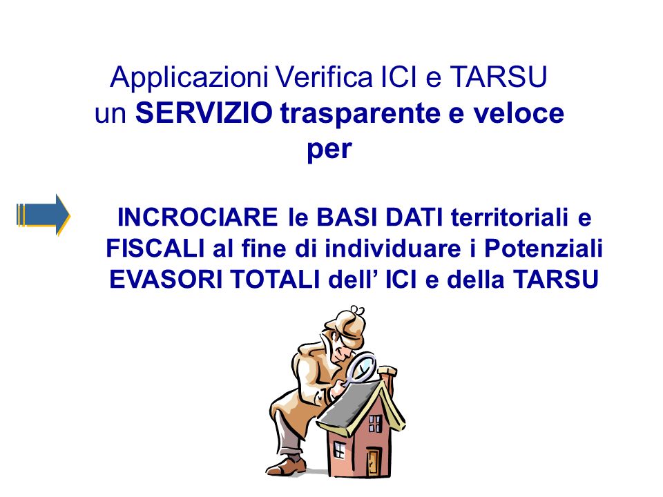 Applicazioni Verifica ICI e TARSU un SERVIZIO trasparente e veloce per INCROCIARE le BASI DATI territoriali e FISCALI al fine di individuare i Potenziali EVASORI TOTALI dell ICI e della TARSU