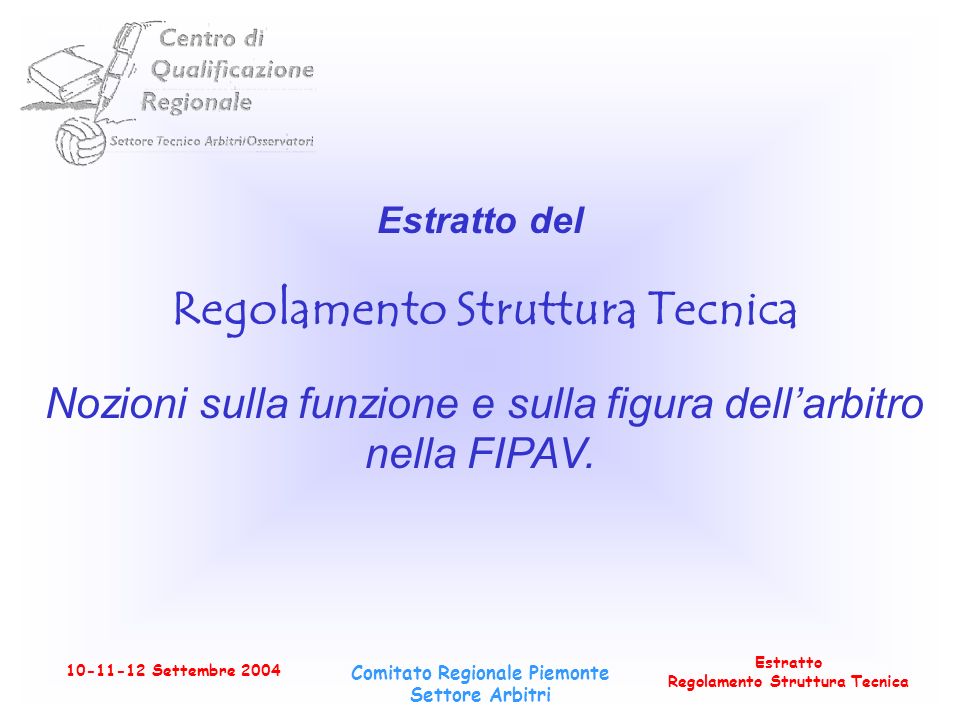 Estratto Regolamento Struttura Tecnica Settembre 2004 Comitato Regionale Piemonte Settore Arbitri Estratto del Regolamento Struttura Tecnica Nozioni sulla funzione e sulla figura dellarbitro nella FIPAV.