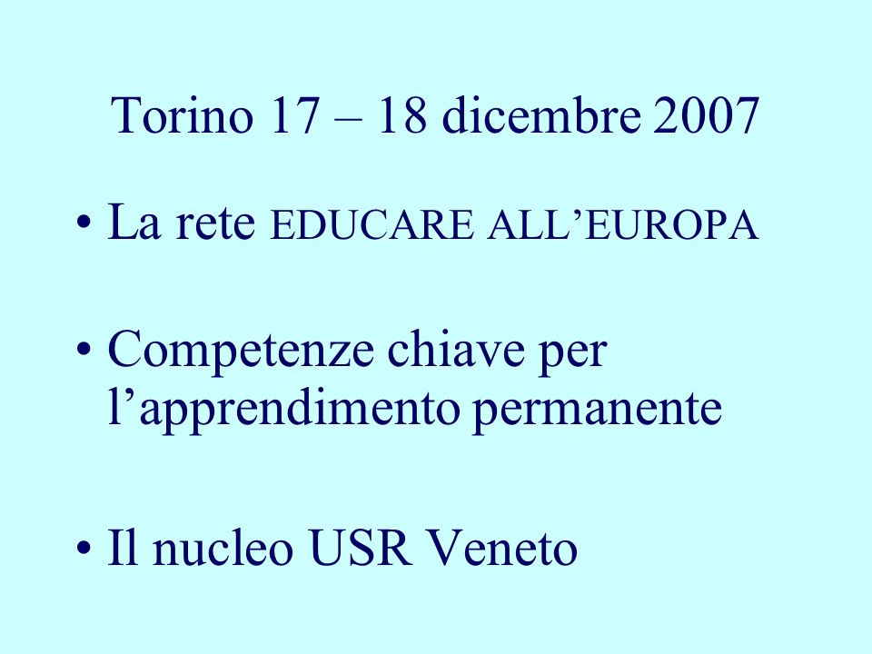 Torino 17 – 18 dicembre 2007 La rete EDUCARE ALLEUROPA Competenze chiave per lapprendimento permanente Il nucleo USR Veneto
