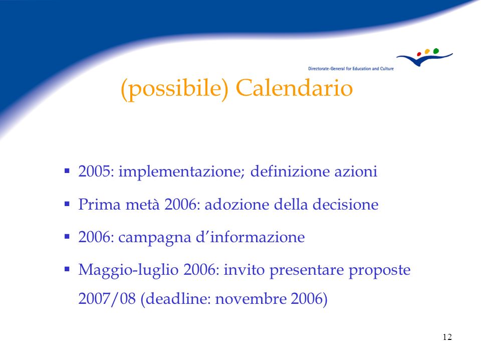 12 (possibile) Calendario 2005: implementazione; definizione azioni Prima metà 2006: adozione della decisione 2006: campagna dinformazione Maggio-luglio 2006: invito presentare proposte 2007/08 (deadline: novembre 2006)