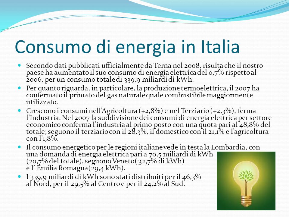 Consumo di energia in Italia Secondo dati pubblicati ufficialmente da Terna nel 2008, risulta che il nostro paese ha aumentato il suo consumo di energia elettrica del 0,7% rispetto al 2006, per un consumo totale di 339,9 miliardi di kWh.