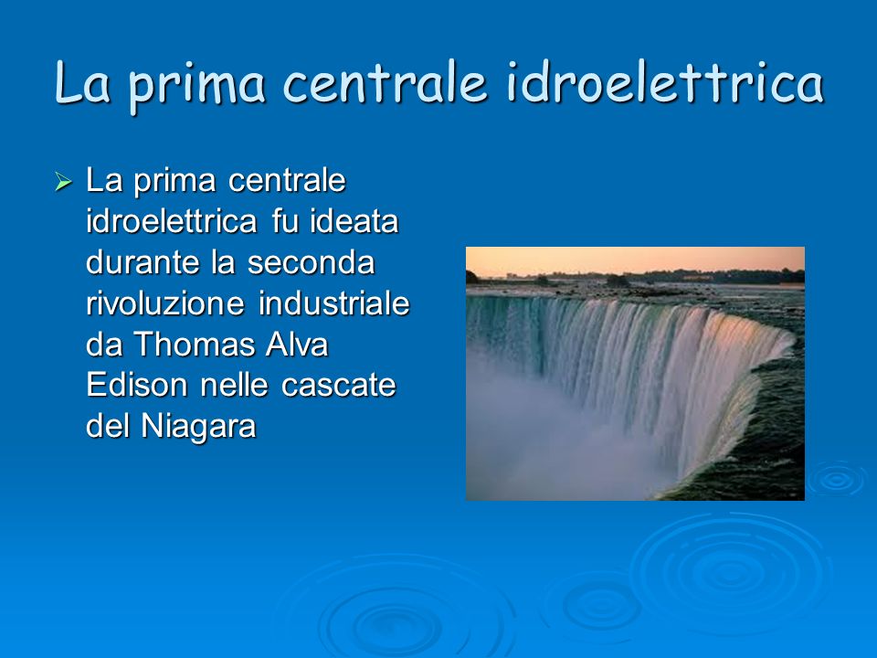 La prima centrale idroelettrica La prima centrale idroelettrica fu ideata durante la seconda rivoluzione industriale da Thomas Alva Edison nelle cascate del Niagara La prima centrale idroelettrica fu ideata durante la seconda rivoluzione industriale da Thomas Alva Edison nelle cascate del Niagara