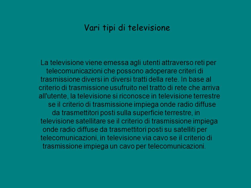 Vari tipi di televisione La televisione viene emessa agli utenti attraverso reti per telecomunicazioni che possono adoperare criteri di trasmissione diversi in diversi tratti della rete.