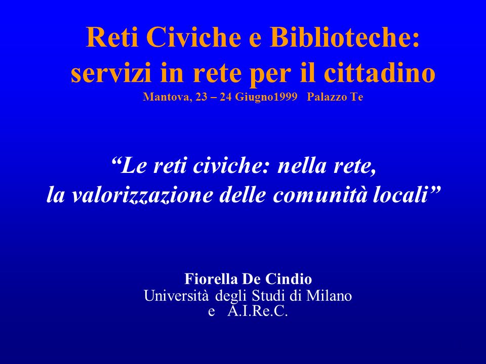 1 Reti Civiche e Biblioteche: servizi in rete per il cittadino Mantova, 23 – 24 Giugno1999 Palazzo Te Fiorella De Cindio Università degli Studi di Milano e A.I.Re.C.