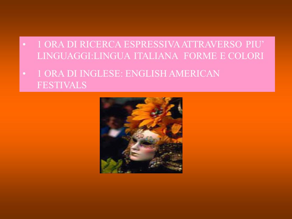1 ORA DI RICERCA ESPRESSIVA ATTRAVERSO PIU LINGUAGGI:LINGUA ITALIANA FORME E COLORI 1 ORA DI INGLESE: ENGLISH AMERICAN FESTIVALS