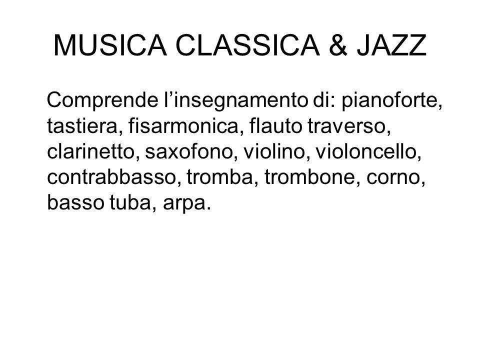 MUSICA CLASSICA & JAZZ Comprende linsegnamento di: pianoforte, tastiera, fisarmonica, flauto traverso, clarinetto, saxofono, violino, violoncello, contrabbasso, tromba, trombone, corno, basso tuba, arpa.