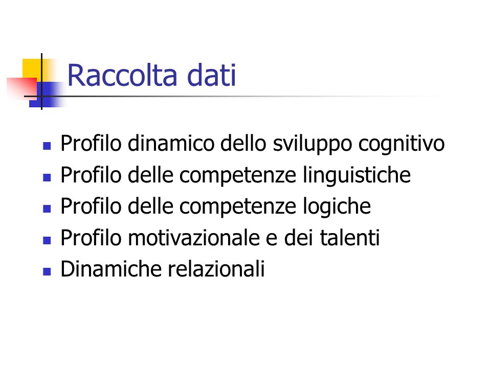 Raccolta dati Profilo dinamico dello sviluppo cognitivo Profilo delle competenze linguistiche Profilo delle competenze logiche Profilo motivazionale e dei talenti Dinamiche relazionali