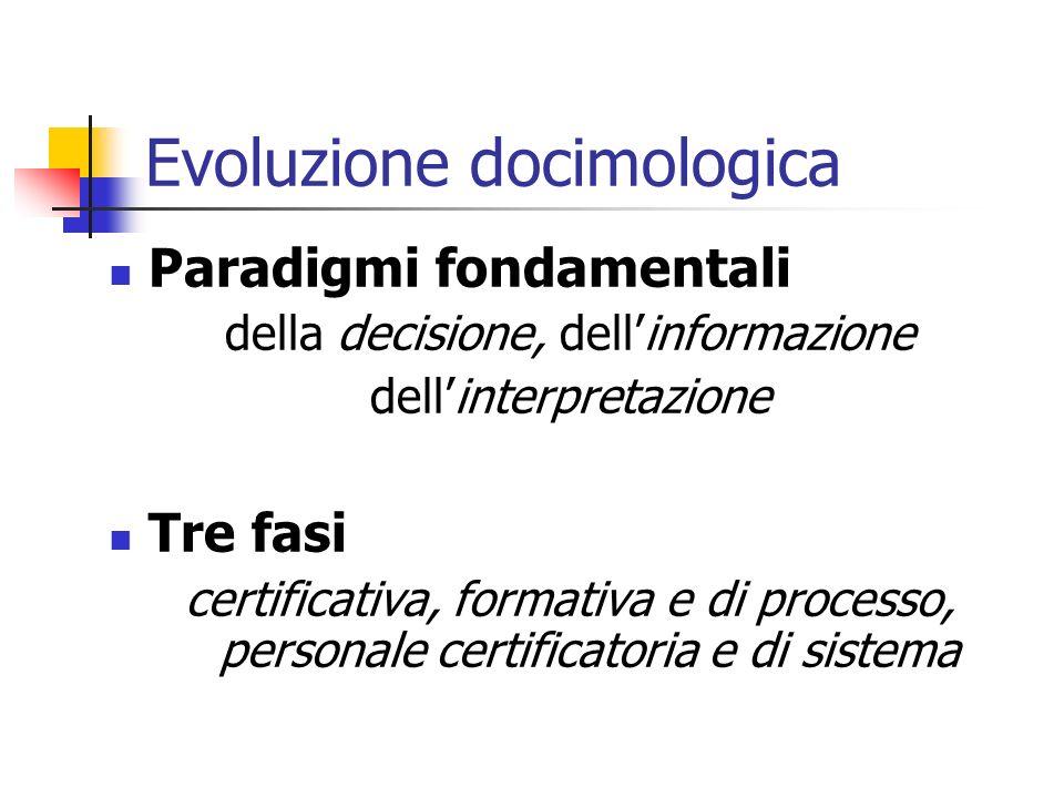 Evoluzione docimologica Paradigmi fondamentali della decisione, dellinformazione dellinterpretazione Tre fasi certificativa, formativa e di processo, personale certificatoria e di sistema