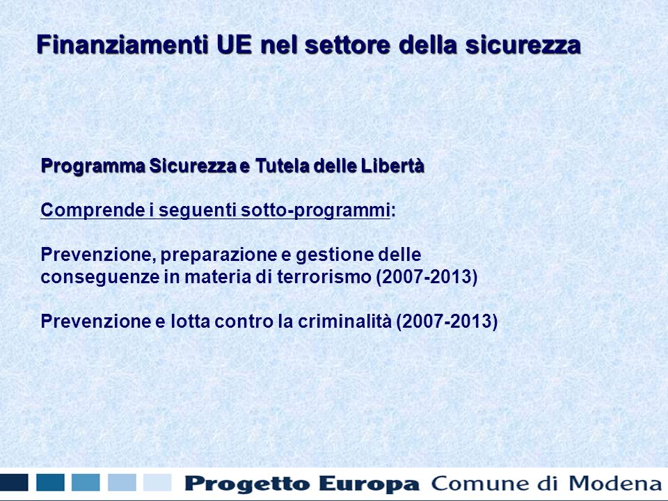 Programma Sicurezza e Tutela delle Libertà Comprende i seguenti sotto-programmi: Prevenzione, preparazione e gestione delle conseguenze in materia di terrorismo ( ) Prevenzione e lotta contro la criminalità ( ) Finanziamenti UE nel settore della sicurezza