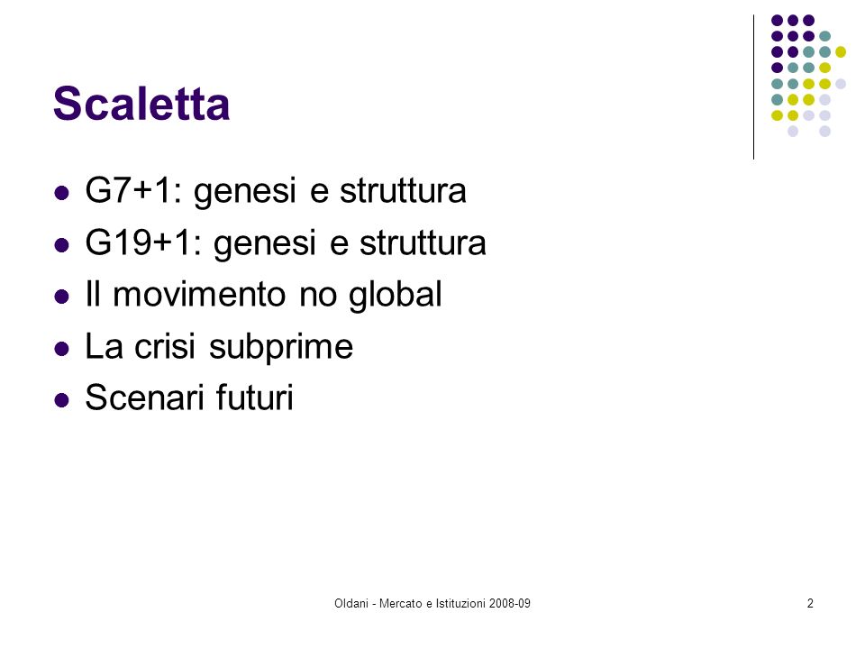 Oldani - Mercato e Istituzioni Scaletta G7+1: genesi e struttura G19+1: genesi e struttura Il movimento no global La crisi subprime Scenari futuri