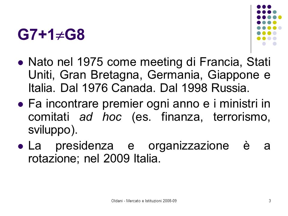 Oldani - Mercato e Istituzioni G7+1 G8 Nato nel 1975 come meeting di Francia, Stati Uniti, Gran Bretagna, Germania, Giappone e Italia.