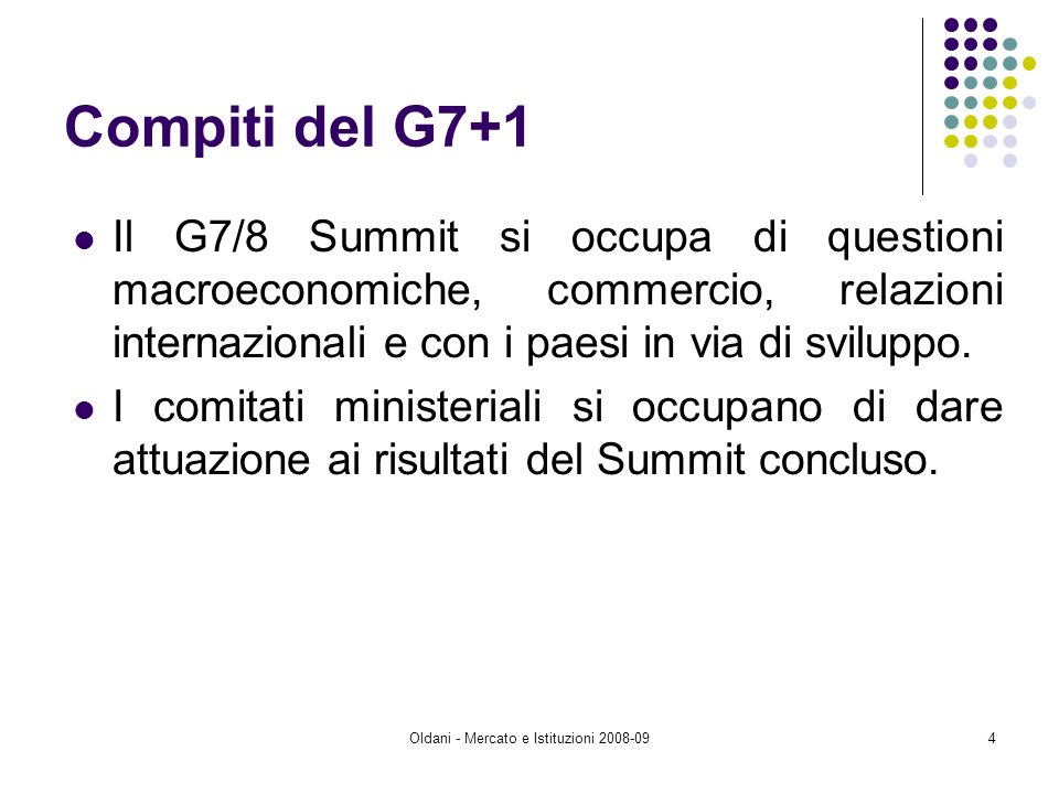 Oldani - Mercato e Istituzioni Compiti del G7+1 Il G7/8 Summit si occupa di questioni macroeconomiche, commercio, relazioni internazionali e con i paesi in via di sviluppo.