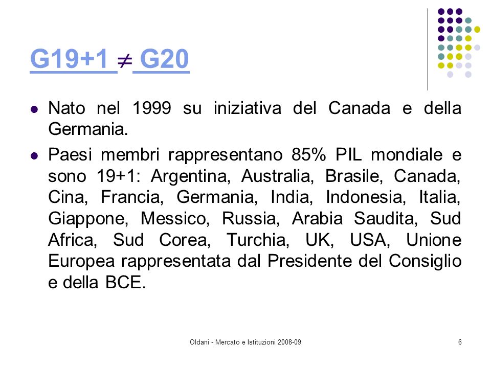 Oldani - Mercato e Istituzioni G19+1 G19+1 G20 G20 Nato nel 1999 su iniziativa del Canada e della Germania.