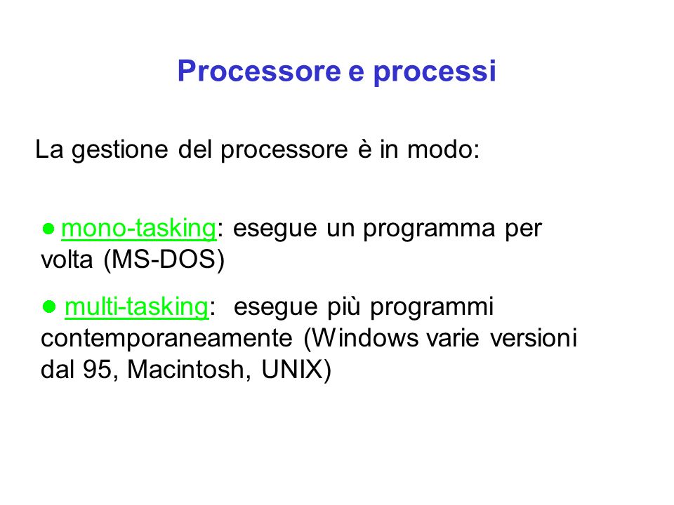 Processore e processi La gestione del processore è in modo: mono-tasking: esegue un programma per volta (MS-DOS) multi-tasking: esegue più programmi contemporaneamente (Windows varie versioni dal 95, Macintosh, UNIX)