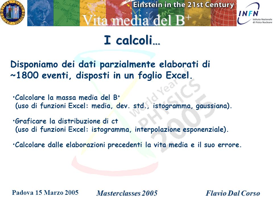 Padova 15 Marzo 2005 Masterclasses 2005Flavio Dal Corso Vita media del B + I calcoli… Disponiamo dei dati parzialmente elaborati di ~1800 eventi, disposti in un foglio Excel.