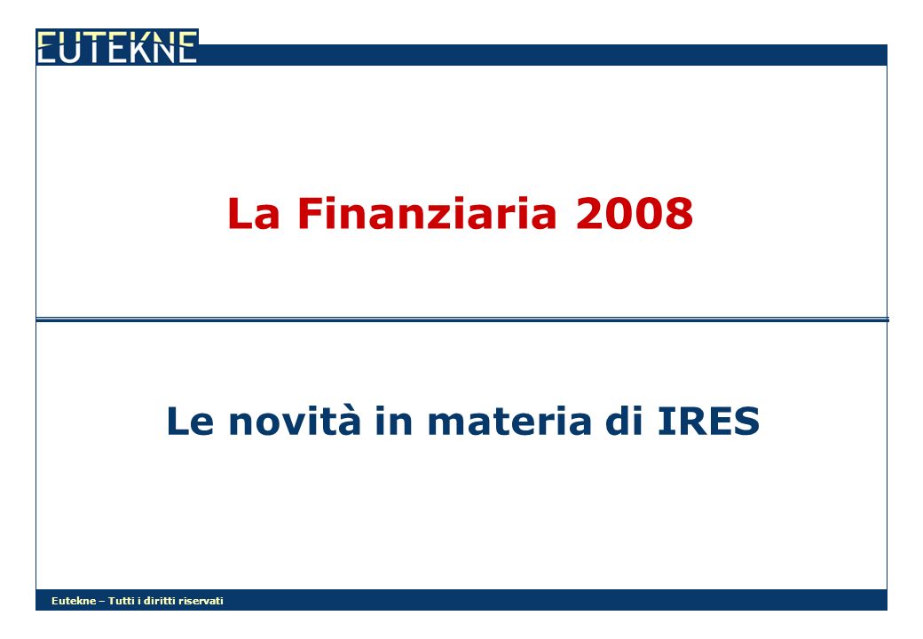 Eutekne – Tutti i diritti riservati La Finanziaria 2008 Le novità in materia di IRES