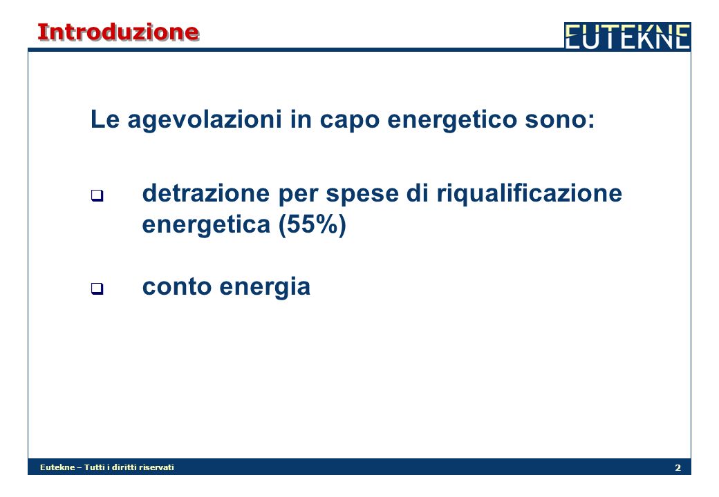 Eutekne – Tutti i diritti riservati 2 Introduzione Le agevolazioni in capo energetico sono: detrazione per spese di riqualificazione energetica (55%) conto energia