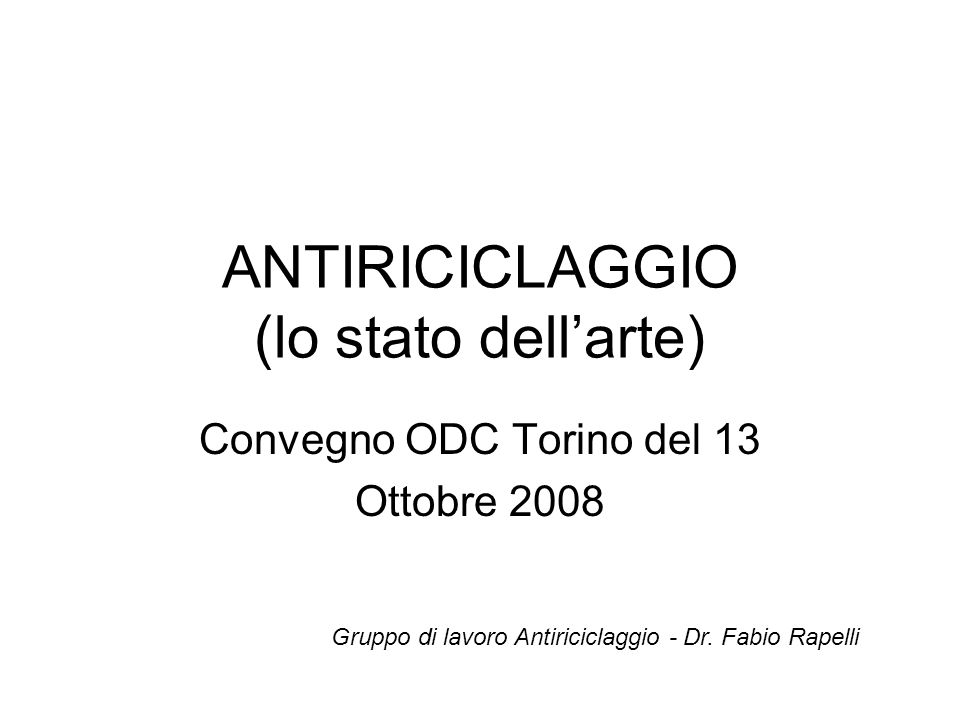 ANTIRICICLAGGIO (lo stato dellarte) Convegno ODC Torino del 13 Ottobre 2008 Gruppo di lavoro Antiriciclaggio - Dr.