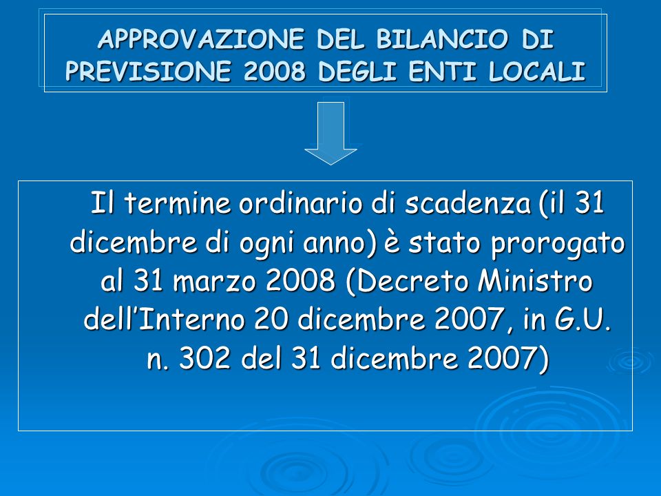 APPROVAZIONE DEL BILANCIO DI PREVISIONE 2008 DEGLI ENTI LOCALI Il termine ordinario di scadenza (il 31 dicembre di ogni anno) è stato prorogato al 31 marzo 2008 (Decreto Ministro dellInterno 20 dicembre 2007, in G.U.