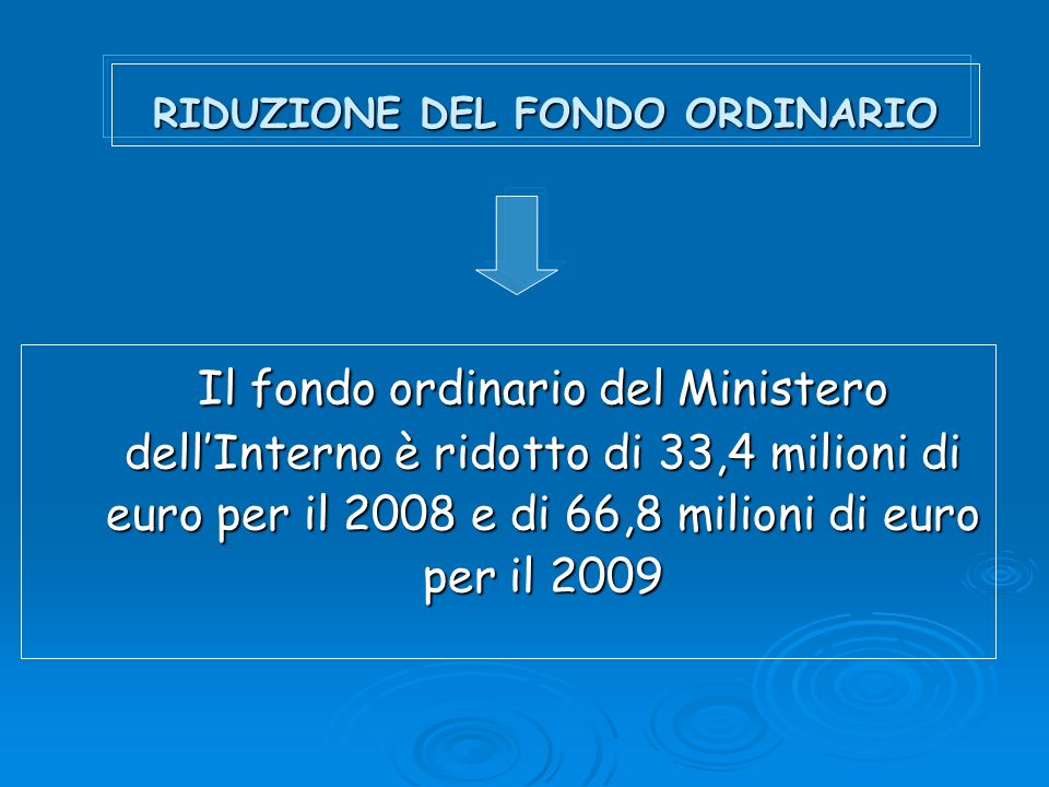 RIDUZIONE DEL FONDO ORDINARIO Il fondo ordinario del Ministero dellInterno è ridotto di 33,4 milioni di euro per il 2008 e di 66,8 milioni di euro per il 2009