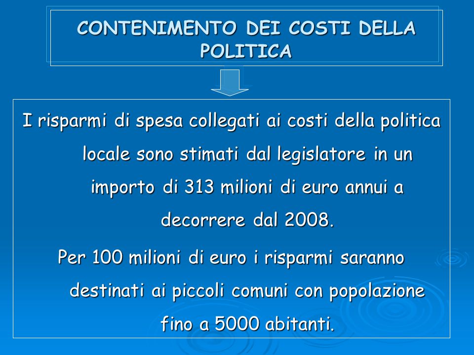 CONTENIMENTO DEI COSTI DELLA POLITICA I risparmi di spesa collegati ai costi della politica locale sono stimati dal legislatore in un importo di 313 milioni di euro annui a decorrere dal 2008.
