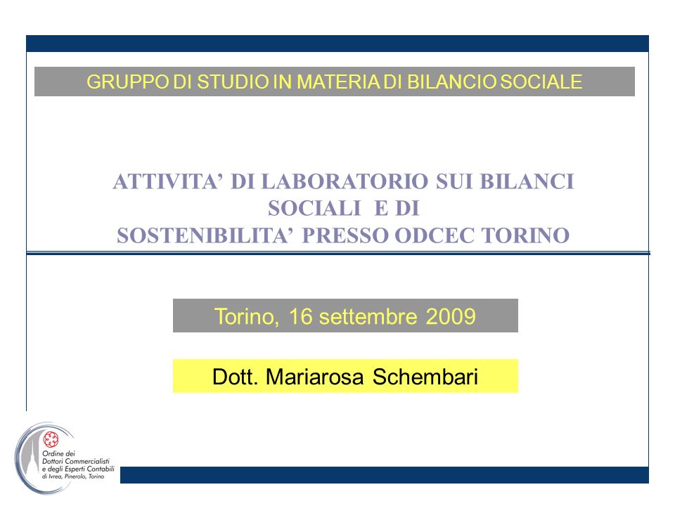 Torino, 16 settembre 2009 GRUPPO DI STUDIO IN MATERIA DI BILANCIO SOCIALE ATTIVITA DI LABORATORIO SUI BILANCI SOCIALI E DI SOSTENIBILITA PRESSO ODCEC TORINO Dott.