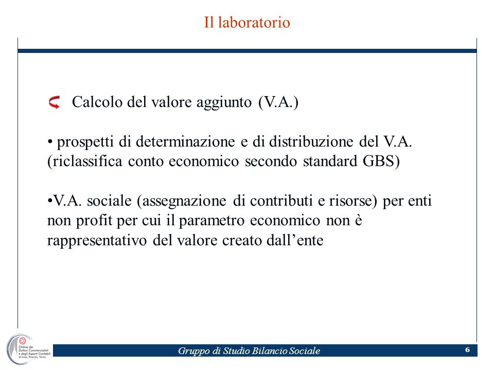 Gruppo di Studio Bilancio Sociale 6 Il laboratorio Calcolo del valore aggiunto (V.A.) prospetti di determinazione e di distribuzione del V.A.
