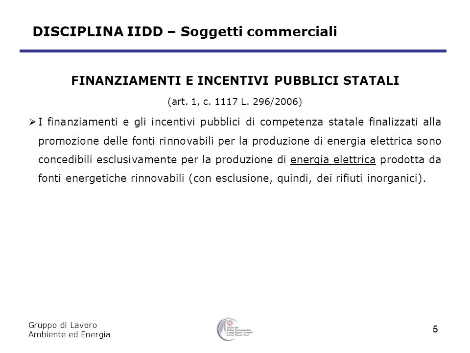 Gruppo di Lavoro Ambiente ed Energia 5 DISCIPLINA IIDD – Soggetti commerciali FINANZIAMENTI E INCENTIVI PUBBLICI STATALI (art.