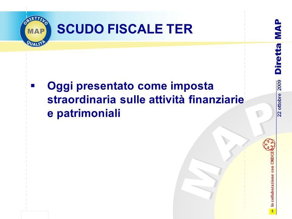 6 22 ottobre 2009 Diretta MAP In collaborazione con CNDCEC SCUDO FISCALE TER Oggi presentato come imposta straordinaria sulle attività finanziarie e patrimoniali