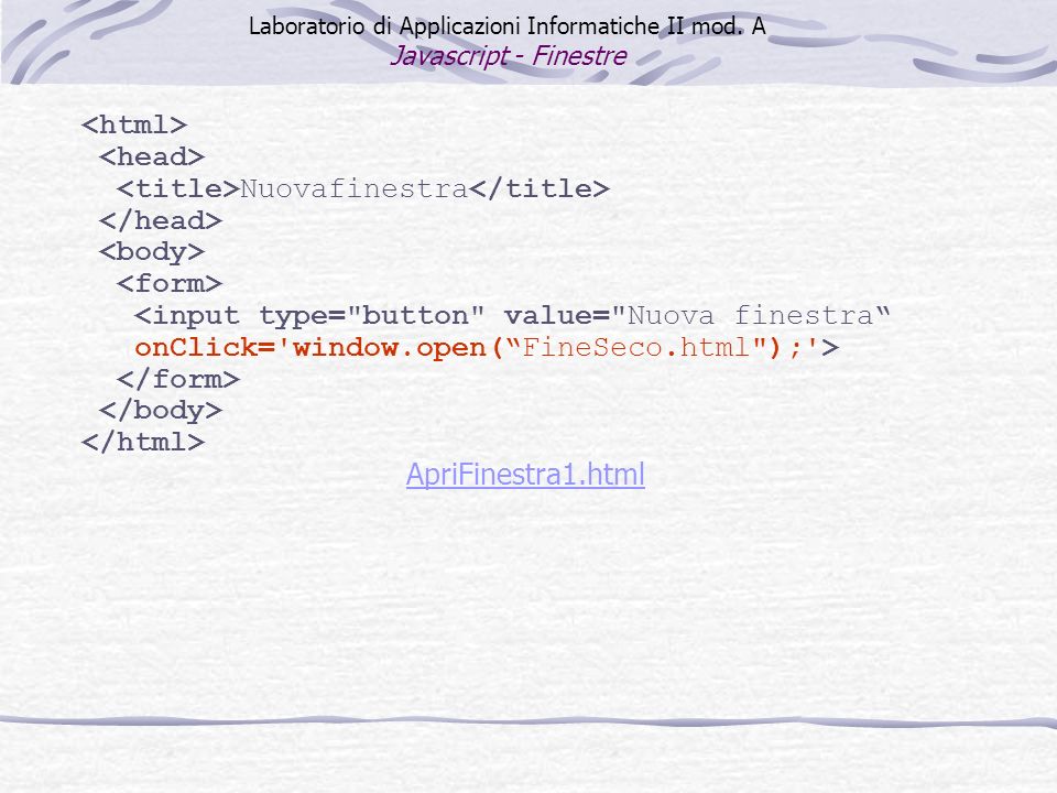 Nuovafinestra <input type= button value= Nuova finestra onClick= window.open(FineSeco.html ); > ApriFinestra1.html Laboratorio di Applicazioni Informatiche II mod.