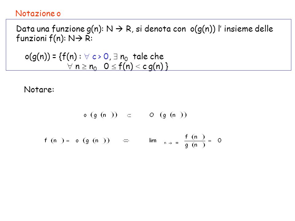 Copyright © The McGraw - Hill Companies, srl 20 Notazione o Data una funzione g(n): N R, si denota con o(g(n)) l insieme delle funzioni f(n): N R: o(g(n)) = {f(n) : c > 0, n 0 tale che n n 0 0 f(n) < c g(n) } Notare: