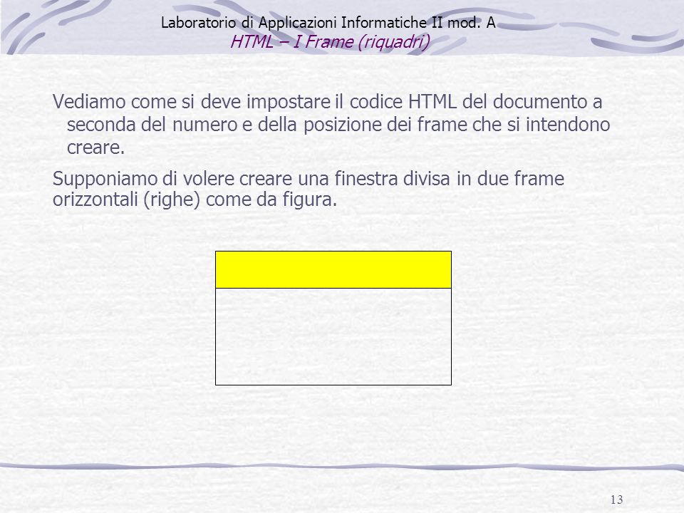 13 Vediamo come si deve impostare il codice HTML del documento a seconda del numero e della posizione dei frame che si intendono creare.